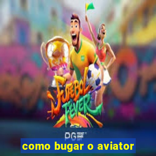 como bugar o aviator